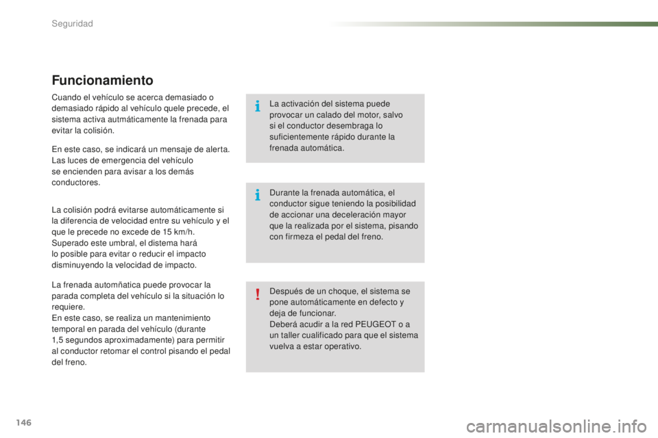 PEUGEOT 2008 2016  Manual del propietario (in Spanish) 146
2008_es_Chap07_securite_ed01-2016
Funcionamiento
Cuando el vehículo se acerca demasiado o 
demasiado rápido al vehículo quele precede, el 
sistema activa autmáticamente la frenada para 
evitar