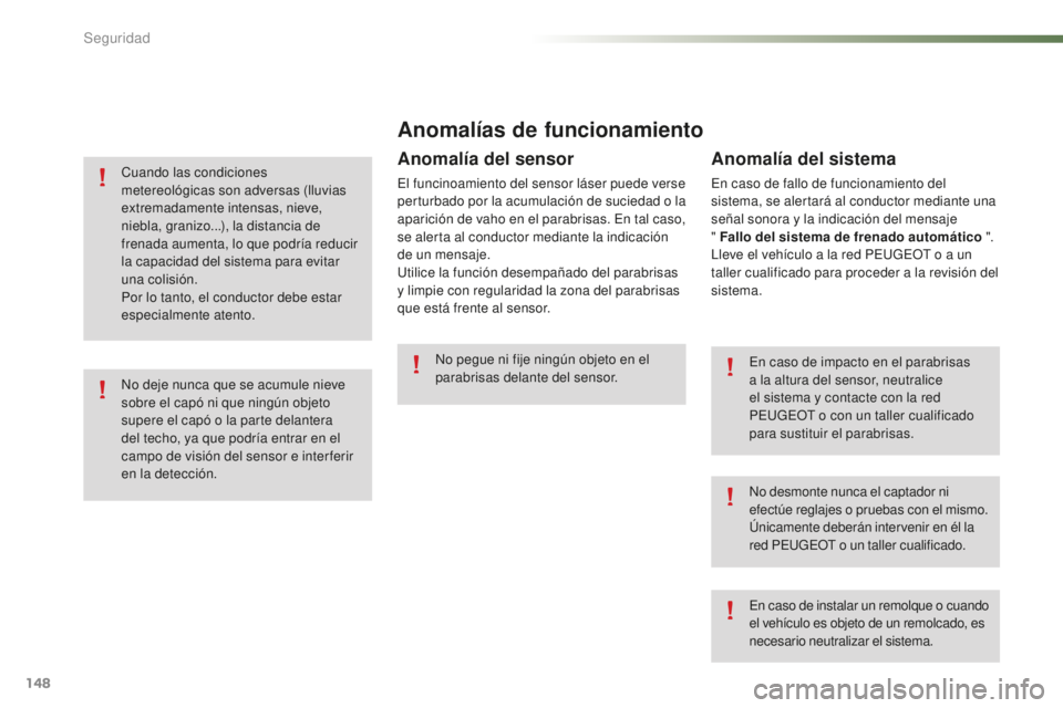 PEUGEOT 2008 2016  Manual del propietario (in Spanish) 148
2008_es_Chap07_securite_ed01-2016
Anomalías de funcionamiento
En caso de impacto en el parabrisas 
a la altura del sensor, neutralice 
el sistema y contacte con la red 
PEUGEOT o con un taller cu