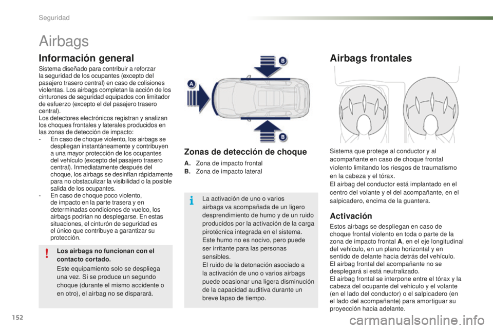 PEUGEOT 2008 2016 Manual del propietario (in Spanish) 152
2008_es_Chap07_securite_ed01-2016
Airbags
Información general
Sistema diseñado para contribuir a reforzar
la seguridad de los ocupantes (excepto del
pasajero trasero central) en caso de colisi PEUGEOT 2008 2016 Manual del propietario (in Spanish) 152
2008_es_Chap07_securite_ed01-2016
Airbags
Información general
Sistema diseñado para contribuir a reforzar
la seguridad de los ocupantes (excepto del
pasajero trasero central) en caso de colisi