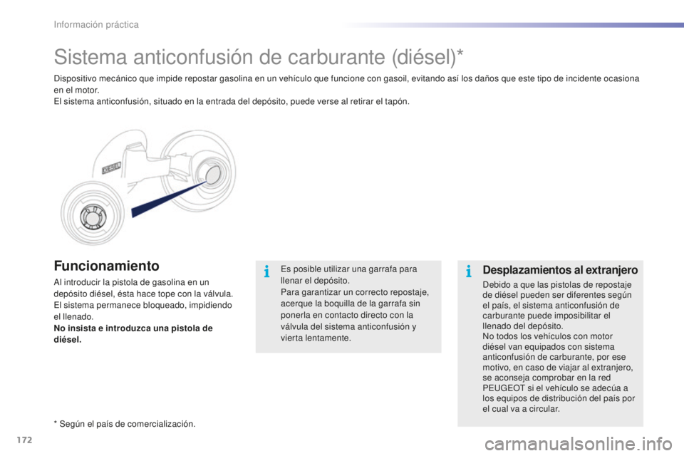 PEUGEOT 2008 2016  Manual del propietario (in Spanish) 172
2008_es_Chap09_info-pratiques_ed01-2016
Funcionamiento
Al introducir la pistola de gasolina en un 
depósito diésel, ésta hace tope con la válvula. 
El sistema permanece bloqueado, impidiendo 
