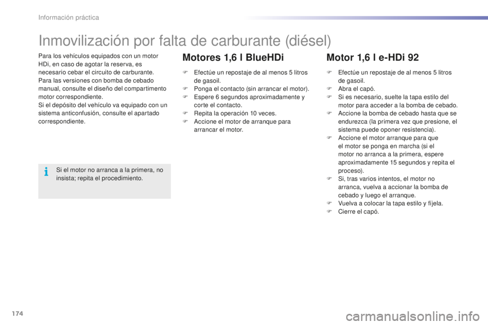 PEUGEOT 2008 2016  Manual del propietario (in Spanish) 174
2008_es_Chap09_info-pratiques_ed01-2016
Para los vehículos equipados con un motor 
HDi, en caso de agotar la reserva, es 
necesario cebar el circuito de carburante.
Para las versiones con bomba d