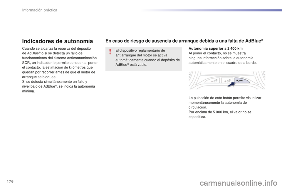 PEUGEOT 2008 2016  Manual del propietario (in Spanish) 176
2008_es_Chap09_info-pratiques_ed01-2016
Indicadores de autonomía
Cuando se alcanza la reserva del depósito 
de AdBlue® o si se detecta un fallo de 
funcionamiento del sistema anticontaminación