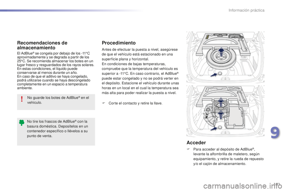 PEUGEOT 2008 2016  Manual del propietario (in Spanish) 181
2008_es_Chap09_info-pratiques_ed01-2016
No guarde los botes de AdBlue® en el 
vehículo.
Recomendaciones de 
almacenamiento
El AdBlue® se congela por debajo de los -11°C 
aproximadamente y se d