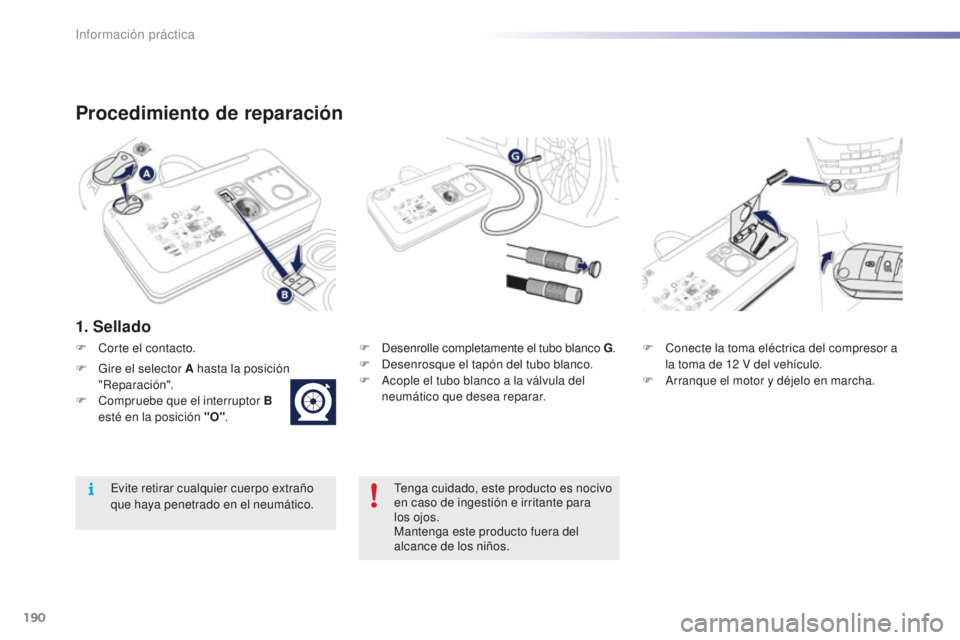 PEUGEOT 2008 2016 Manual del propietario (in Spanish) 190
2008_es_Chap09_info-pratiques_ed01-2016
Procedimiento de reparación
1. Sellado
F Desenrolle completamente el tubo blanco G.
F D esenrosque el tapón del tubo blanco.
F
A
cople el tubo blanco PEUGEOT 2008 2016 Manual del propietario (in Spanish) 190
2008_es_Chap09_info-pratiques_ed01-2016
Procedimiento de reparación
1. Sellado
F Desenrolle completamente el tubo blanco G.
F D esenrosque el tapón del tubo blanco.
F
A
cople el tubo blanco