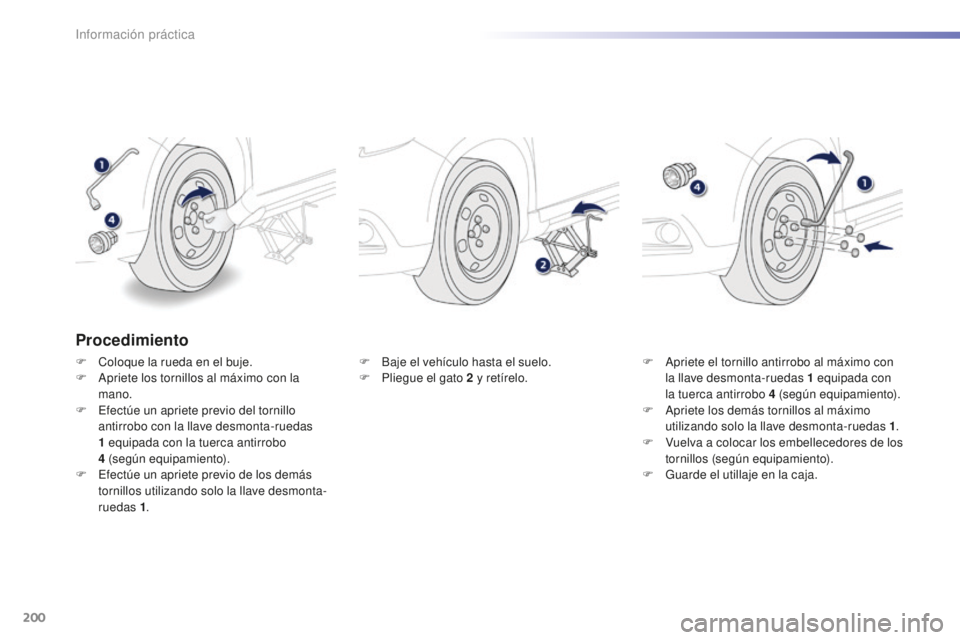 PEUGEOT 2008 2016 Manual del propietario (in Spanish) 200
2008_es_Chap09_info-pratiques_ed01-2016
Procedimiento
F Coloque la rueda en el buje.
F A priete los tornillos al máximo con la
mano.
F
E
fectúe un apriete previo del tornillo
antirrobo con PEUGEOT 2008 2016 Manual del propietario (in Spanish) 200
2008_es_Chap09_info-pratiques_ed01-2016
Procedimiento
F Coloque la rueda en el buje.
F A priete los tornillos al máximo con la
mano.
F
E
fectúe un apriete previo del tornillo
antirrobo con