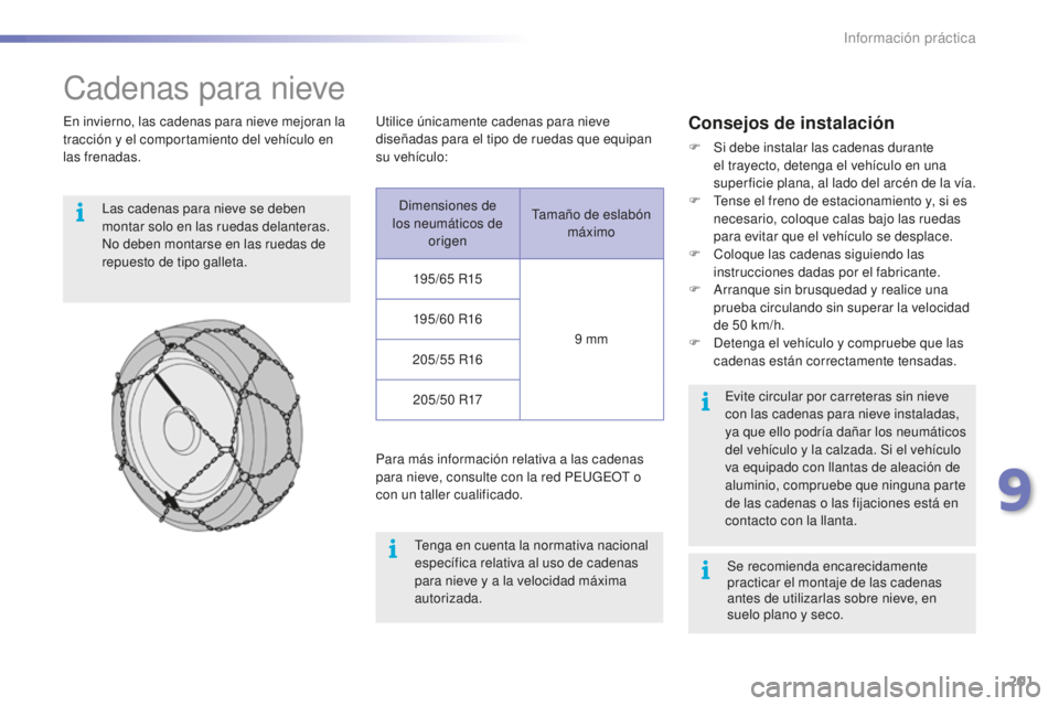 PEUGEOT 2008 2016 Manual del propietario (in Spanish) 201
2008_es_Chap09_info-pratiques_ed01-2016
Cadenas para nieve
En invierno, las cadenas para nieve mejoran la
tracción y el comportamiento del vehículo en
las frenadas.Las cadenas para nieve se de PEUGEOT 2008 2016 Manual del propietario (in Spanish) 201
2008_es_Chap09_info-pratiques_ed01-2016
Cadenas para nieve
En invierno, las cadenas para nieve mejoran la
tracción y el comportamiento del vehículo en
las frenadas.Las cadenas para nieve se de