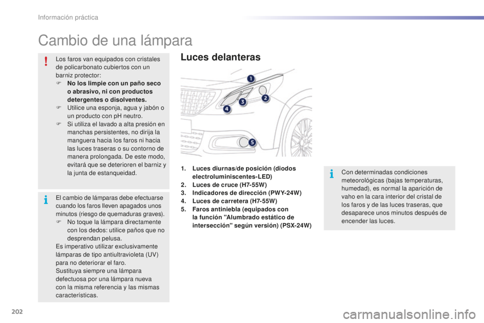 PEUGEOT 2008 2016 Manual del propietario (in Spanish) 202
2008_es_Chap09_info-pratiques_ed01-2016
Cambio de una lámpara
Luces delanteras
Con determinadas condiciones
meteorológicas (bajas temperaturas,
humedad), es normal la aparición de
vaho en la PEUGEOT 2008 2016 Manual del propietario (in Spanish) 202
2008_es_Chap09_info-pratiques_ed01-2016
Cambio de una lámpara
Luces delanteras
Con determinadas condiciones
meteorológicas (bajas temperaturas,
humedad), es normal la aparición de
vaho en la