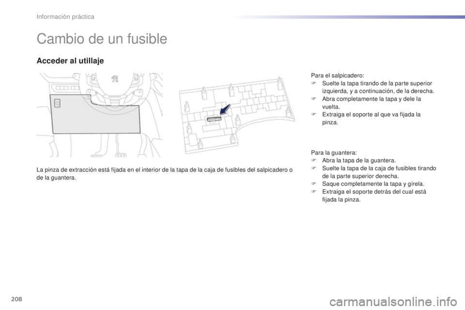 PEUGEOT 2008 2016 Manual del propietario (in Spanish) 208
2008_es_Chap09_info-pratiques_ed01-2016
Cambio de un fusible
La pinza de extracción está fijada en el interior de la tapa de la caja de fusibles del salpicadero o
de la guantera.
Acceder al uti PEUGEOT 2008 2016 Manual del propietario (in Spanish) 208
2008_es_Chap09_info-pratiques_ed01-2016
Cambio de un fusible
La pinza de extracción está fijada en el interior de la tapa de la caja de fusibles del salpicadero o
de la guantera.
Acceder al uti