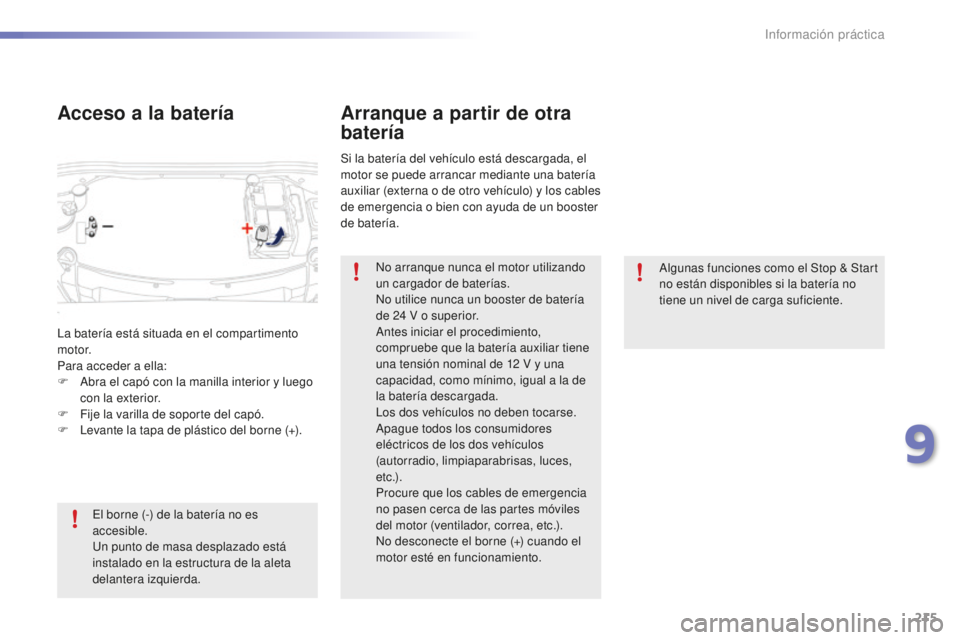 PEUGEOT 2008 2016  Manual del propietario (in Spanish) 215
2008_es_Chap09_info-pratiques_ed01-2016
Algunas funciones como el Stop & Start 
no están disponibles si la batería no 
tiene un nivel de carga suficiente.
Arranque a partir de otra 
batería
Si 