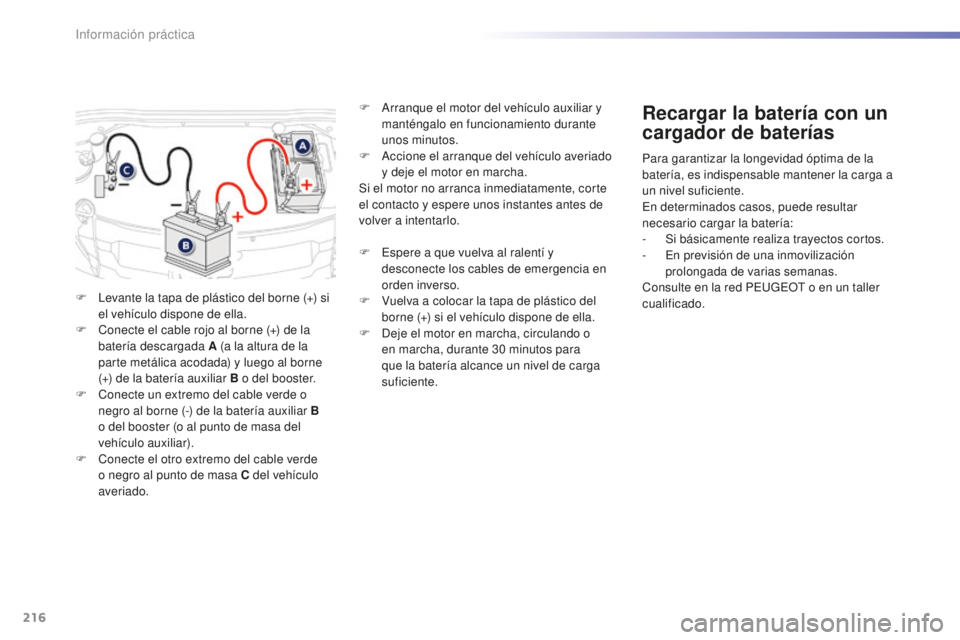 PEUGEOT 2008 2016  Manual del propietario (in Spanish) 216
2008_es_Chap09_info-pratiques_ed01-2016
F Levante la tapa de plástico del borne (+) si el vehículo dispone de ella.
F
 
C
 onecte el cable rojo al borne (+) de la 
batería descargada A (a la al