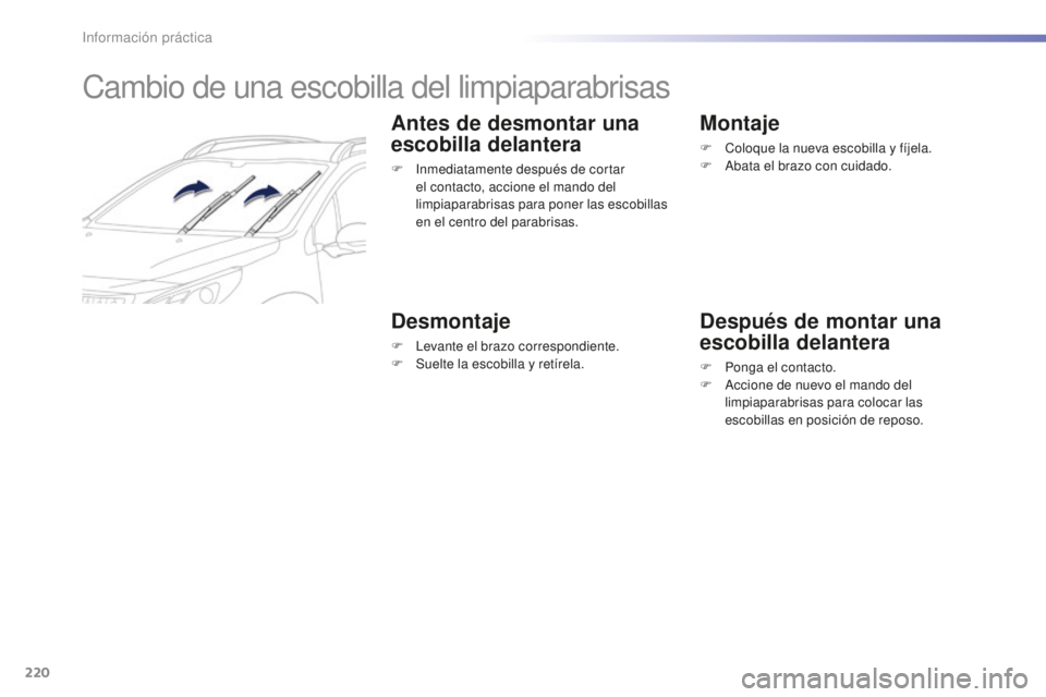 PEUGEOT 2008 2016  Manual del propietario (in Spanish) 220
2008_es_Chap09_info-pratiques_ed01-2016
Cambio de una escobilla del limpiaparabrisas
Antes de desmontar una 
escobilla delantera
F Inmediatamente después de cortar el contacto, accione el mando d