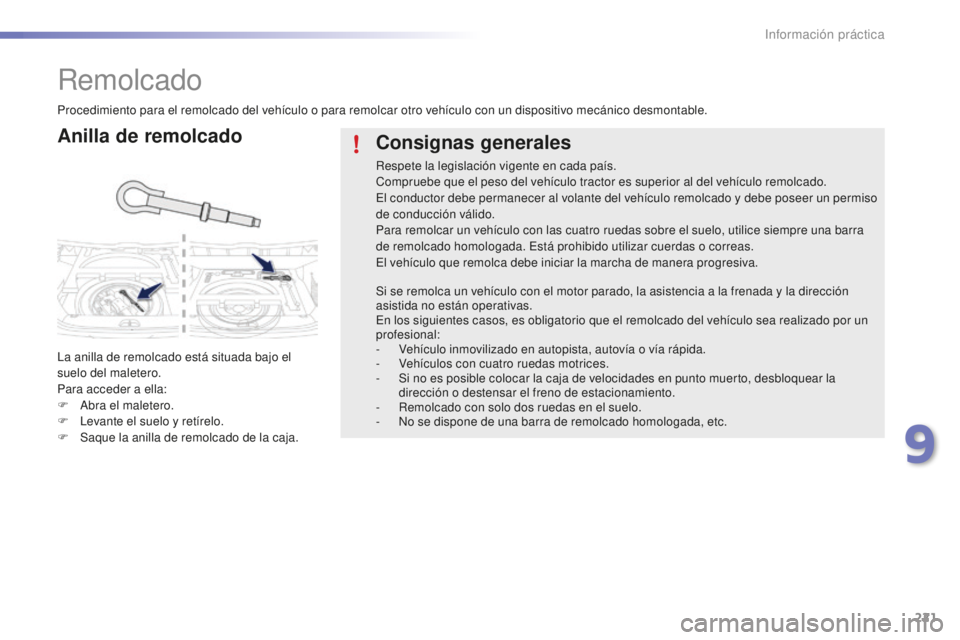 PEUGEOT 2008 2016  Manual del propietario (in Spanish) 221
2008_es_Chap09_info-pratiques_ed01-2016
Remolcado
Anilla de remolcado
La anilla de remolcado está situada bajo el 
suelo del maletero.
Para acceder a ella:
F 
A
 bra el maletero.
F
 
L
 evante el