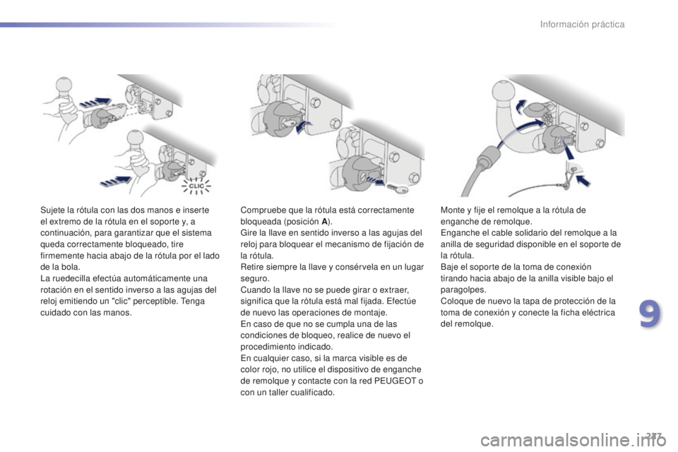 PEUGEOT 2008 2016  Manual del propietario (in Spanish) 227
2008_es_Chap09_info-pratiques_ed01-2016
Sujete la rótula con las dos manos e inserte 
el extremo de la rótula en el soporte y, a 
continuación, para garantizar que el sistema 
queda correctamen