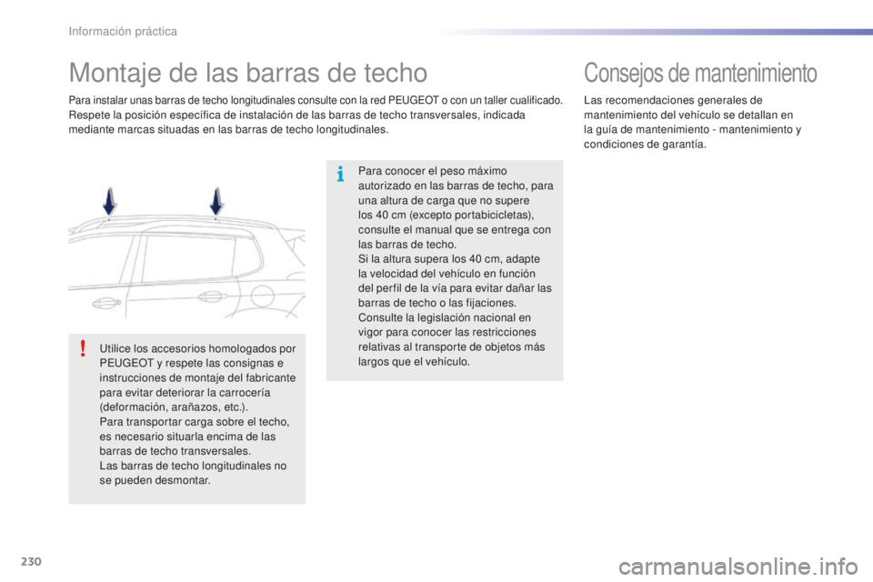 PEUGEOT 2008 2016  Manual del propietario (in Spanish) 230
2008_es_Chap09_info-pratiques_ed01-2016
Montaje de las barras de techo
Para conocer el peso máximo 
autorizado en las barras de techo, para 
una altura de carga que no supere 
los 40  cm (excepto