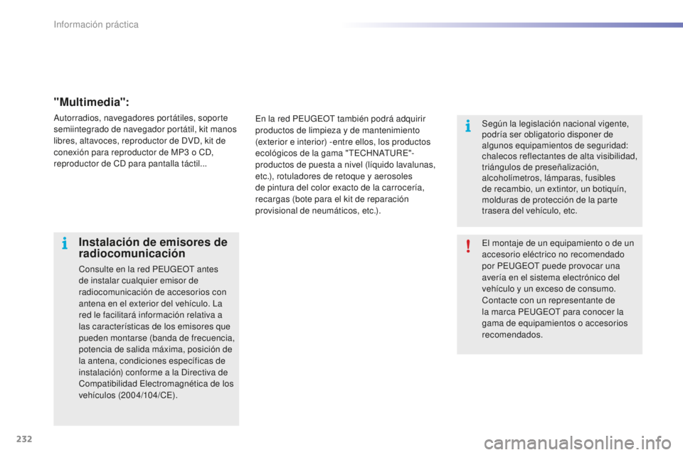 PEUGEOT 2008 2016  Manual del propietario (in Spanish) 232
2008_es_Chap09_info-pratiques_ed01-2016
El montaje de un equipamiento o de un 
accesorio eléctrico no recomendado 
por PEUGEOT puede provocar una 
avería en el sistema electrónico del 
vehícul
