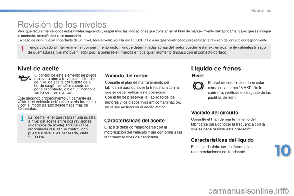 PEUGEOT 2008 2016  Manual del propietario (in Spanish) 237
2008_es_Chap10_verifications_ed01-2016
Revisión de los niveles
Nivel de aceite
El control de este elemento se puede 
realizar o bien a través del indicador 
de nivel de aceite del cuadro de a 
b
