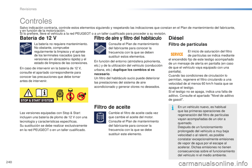 PEUGEOT 2008 2016  Manual del propietario (in Spanish) 240
2008_es_Chap10_verifications_ed01-2016
Controles
Batería de 12 V
La batería no requiere mantenimiento.
No obstante, compruebe 
regularmente la limpieza y el apriete 
de los terminales roscados (