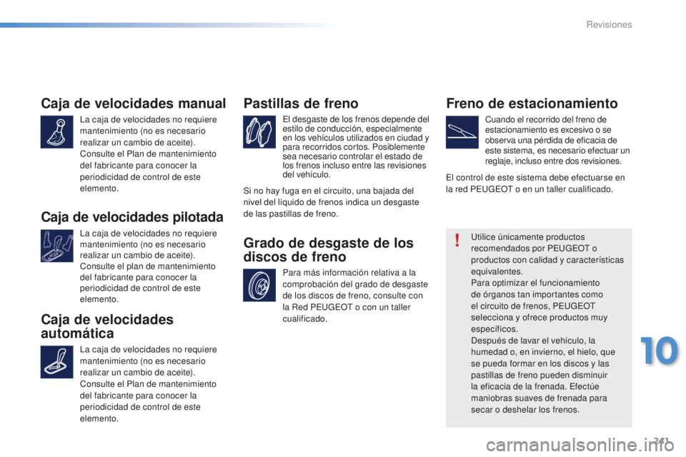 PEUGEOT 2008 2016  Manual del propietario (in Spanish) 241
2008_es_Chap10_verifications_ed01-2016
Caja de velocidades manual
La caja de velocidades no requiere 
mantenimiento (no es necesario 
realizar un cambio de aceite).
Consulte el Plan de mantenimien