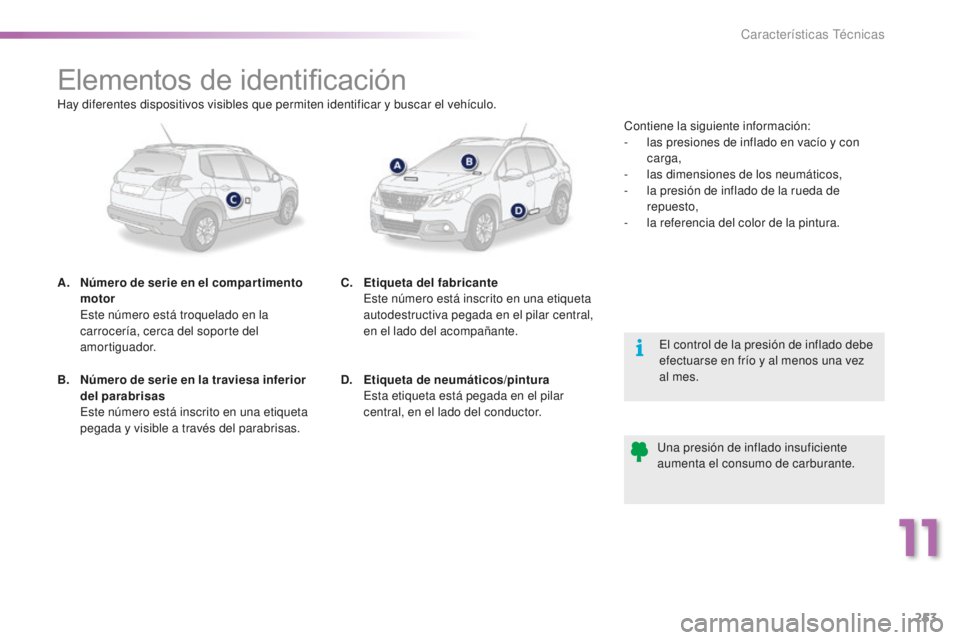 PEUGEOT 2008 2016 Manual del propietario (in Spanish) 253
2008_es_Chap11_caracteristiques-techniques_ed01-2016
Elementos de identificación
A. Número de serie en el compar timento motor
E
ste número está troquelado en la
carrocería, cerca del so PEUGEOT 2008 2016 Manual del propietario (in Spanish) 253
2008_es_Chap11_caracteristiques-techniques_ed01-2016
Elementos de identificación
A. Número de serie en el compar timento motor
E
ste número está troquelado en la
carrocería, cerca del so