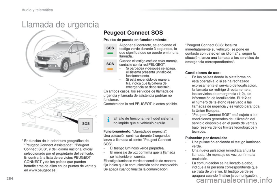 PEUGEOT 2008 2016 Manual del propietario (in Spanish) 254
2008_es_Chap12a_BTA_ed01-2016
Llamada de urgencia
Peugeot Connect SOS
Al poner el contacto, se enciende el
testigo verde durante 3 segundos, lo
que significa que se puede emitir una
llamada.
F PEUGEOT 2008 2016 Manual del propietario (in Spanish) 254
2008_es_Chap12a_BTA_ed01-2016
Llamada de urgencia
Peugeot Connect SOS
Al poner el contacto, se enciende el
testigo verde durante 3 segundos, lo
que significa que se puede emitir una
llamada.
F