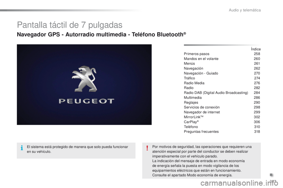 PEUGEOT 2008 2016 Manual del propietario (in Spanish) 257
2008_es_Chap12b_SMEGplus_ed01-2016
Pantalla táctil de 7 pulgadas
Navegador GPS - Autorradio multimedia - Teléfono Bluetooth®
Índice
Primeros pasos 2 58
Mandos en el volante
2
60
Menús
2
PEUGEOT 2008 2016 Manual del propietario (in Spanish) 257
2008_es_Chap12b_SMEGplus_ed01-2016
Pantalla táctil de 7 pulgadas
Navegador GPS - Autorradio multimedia - Teléfono Bluetooth®
Índice
Primeros pasos 2 58
Mandos en el volante
2
60
Menús
2