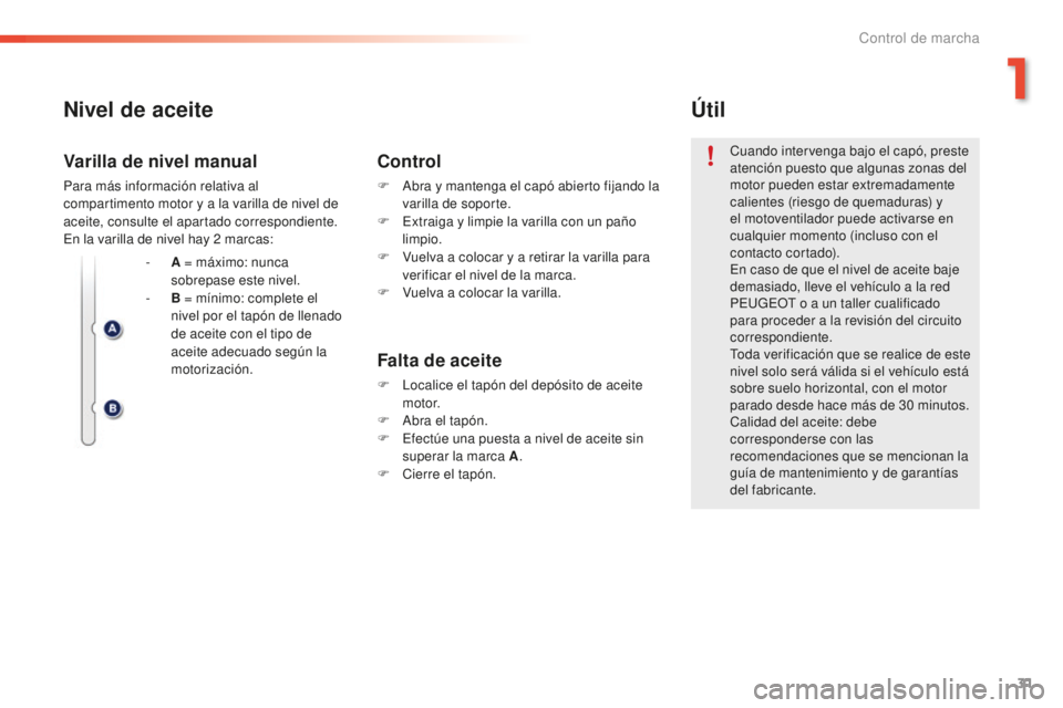 PEUGEOT 2008 2016 Manual del propietario (in Spanish) 31
2008_es_Chap01_controle-de-marche_ed01-2016
Nivel de aceite
Falta de aceite
F Localice el tapón del depósito de aceite motor.
F
A
bra el tapón.
F
E
fectúe una puesta a nivel de aceite sin PEUGEOT 2008 2016 Manual del propietario (in Spanish) 31
2008_es_Chap01_controle-de-marche_ed01-2016
Nivel de aceite
Falta de aceite
F Localice el tapón del depósito de aceite motor.
F
A
bra el tapón.
F
E
fectúe una puesta a nivel de aceite sin