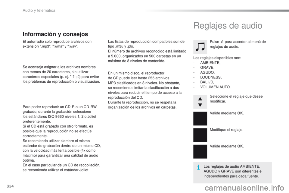 PEUGEOT 2008 2016 Manual del propietario (in Spanish) 354
2008_es_Chap12d_RDE1_ed01-2016
El autorradio solo reproduce archivos con
extensión ".mp3", ".wma" y ".wav".
Se aconseja asignar a los archivos nombres
con menos de 20 c PEUGEOT 2008 2016 Manual del propietario (in Spanish) 354
2008_es_Chap12d_RDE1_ed01-2016
El autorradio solo reproduce archivos con
extensión ".mp3", ".wma" y ".wav".
Se aconseja asignar a los archivos nombres
con menos de 20 c
