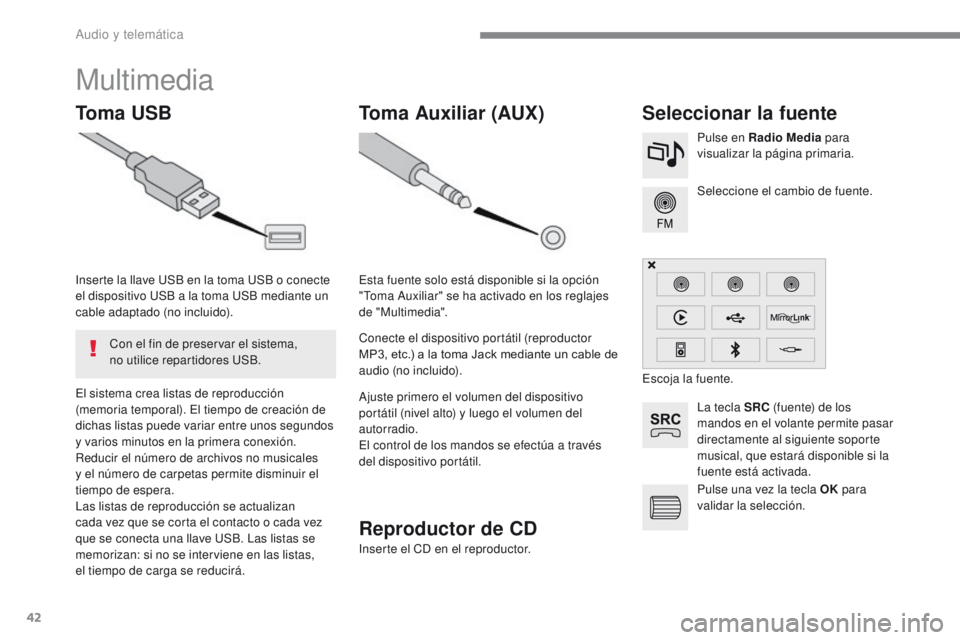 PEUGEOT 2008 2016  Manual del propietario (in Spanish) 42
2008-additif_es_Chap12b_SMEGplus_ed01-2016
Multimedia
Toma USBSeleccionar la fuente
La tecla SRC (fuente) de los 
mandos en el volante permite pasar 
directamente al siguiente soporte 
musical, que