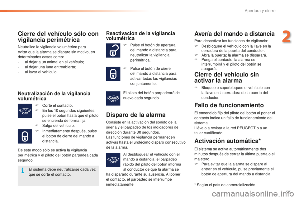 PEUGEOT 2008 2016  Manual del propietario (in Spanish) 53
2008_es_Chap02_ouvertures_ed01-2016
Cierre del vehículo sólo con 
vigilancia perimétrica
Neutralice la vigilancia volumétrica para 
evitar que la alarma se dispare sin motivo, en 
determinados 