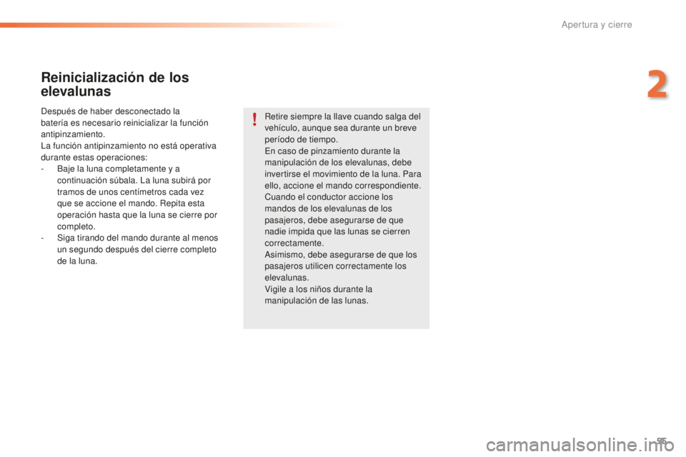 PEUGEOT 2008 2016  Manual del propietario (in Spanish) 55
2008_es_Chap02_ouvertures_ed01-2016
Reinicialización de los 
elevalunas
Después de haber desconectado la 
batería es necesario reinicializar la función 
antipinzamiento.
La función antipinzami