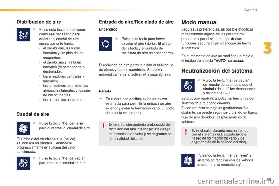 PEUGEOT 2008 2016  Manual del propietario (in Spanish) 69
2008_es_Chap03_confort_ed01-2016
F Pulse esta tecla tantas veces como sea necesario para 
orientar el caudal de aire 
sucesivamente hacia:
-
 
e
 l parabrisas, las lunas 
laterales y los pies de lo