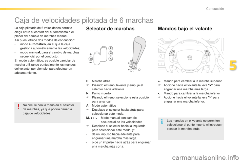 PEUGEOT 2008 2016  Manual del propietario (in Spanish) 87
2008_es_Chap05_conduite_ed01-2016
Caja de velocidades pilotada de 6 marchas
La caja pilotada de 6 velocidades permite 
e legir entre el confort del automatismo o el 
placer del cambio de marchas ma