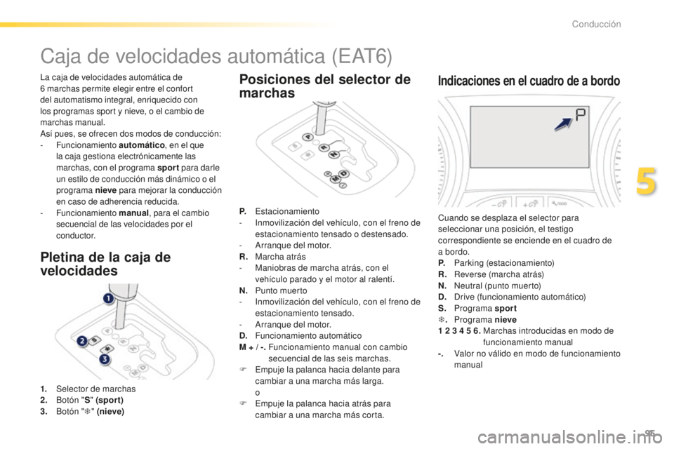 PEUGEOT 2008 2016  Manual del propietario (in Spanish) 95
2008_es_Chap05_conduite_ed01-2016
Caja de velocidades automática (EAT6)
La caja de velocidades automática de 
6  marchas permite elegir entre el confort 
del automatismo integral, enriquecido con