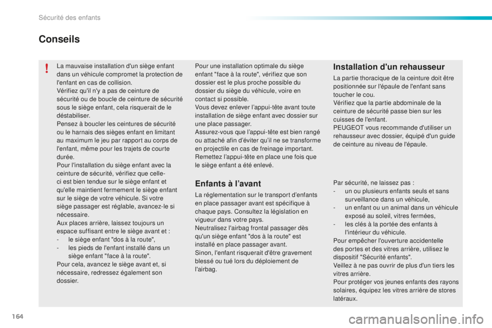 PEUGEOT 2008 2016  Manuel du propriétaire (in French) 164
La mauvaise installation d'un siège enfant 
dans un véhicule compromet la protection de 
l'enfant en cas de collision.
Vérifiez qu'il n'y a pas de ceinture de 
sécurité ou de 