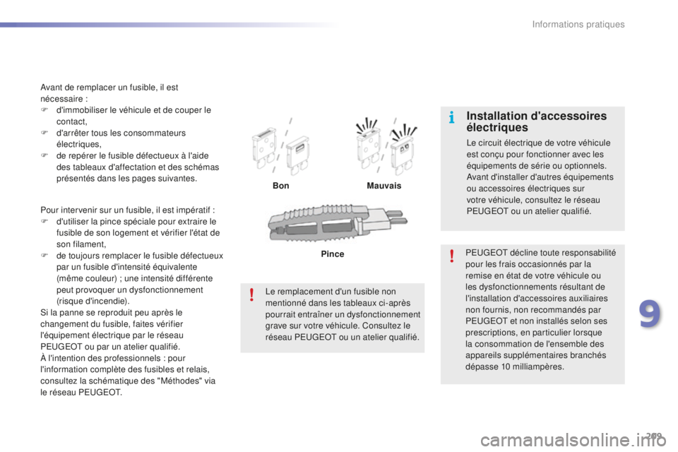 PEUGEOT 2008 2016  Manuel du propriétaire (in French) 209
Pour intervenir sur un fusible, il est impératif :
F d 'utiliser la pince spéciale pour extraire le 
fusible de son logement et vérifier l'état de 
son filament,
F
 
de
  toujours remp