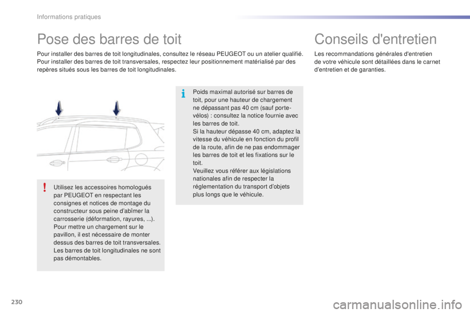 PEUGEOT 2008 2016  Manuel du propriétaire (in French) 230
Pose des barres de toit
Poids maximal autorisé sur barres de 
toit, pour une hauteur de chargement 
ne dépassant pas 40 cm (sauf porte-
vélos)  : consultez la notice fournie avec 
les barres de