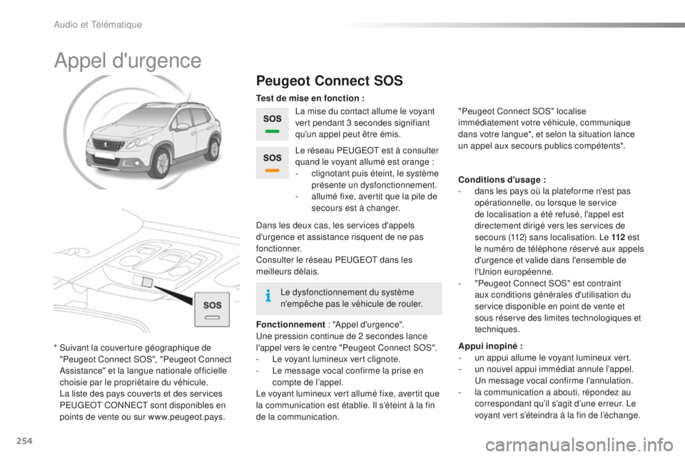 PEUGEOT 2008 2016 Manuel du propriétaire (in French) 254
Appel d'urgence
Peugeot Connect SOS
La mise du contact allume le voyant
vert pendant 3 secondes signifiant
qu’un appel peut être émis.
Fonctionnement : "Appel d'urgence".
Un PEUGEOT 2008 2016 Manuel du propriétaire (in French) 254
Appel d'urgence
Peugeot Connect SOS
La mise du contact allume le voyant
vert pendant 3 secondes signifiant
qu’un appel peut être émis.
Fonctionnement : "Appel d'urgence".
Un