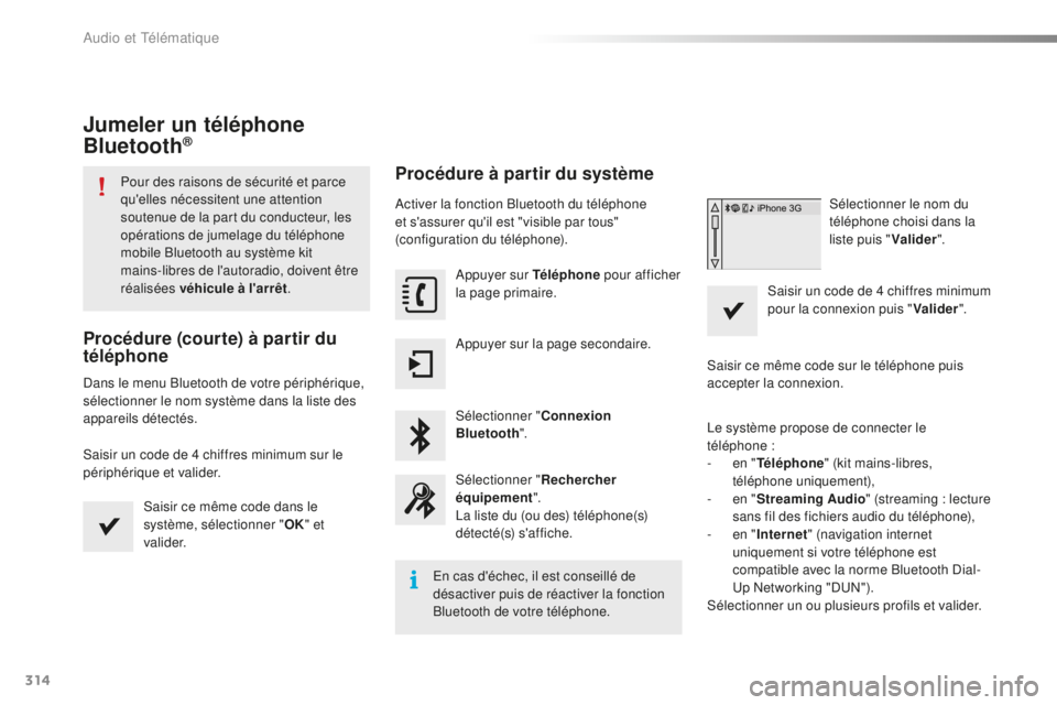 PEUGEOT 2008 2016 Manuel du propriétaire (in French) 314
Jumeler un téléphone
Bluetooth®
Pour des raisons de sécurité et parce
qu'elles nécessitent une attention
soutenue de la part du conducteur, les
opérations de jumelage du téléphone PEUGEOT 2008 2016 Manuel du propriétaire (in French) 314
Jumeler un téléphone
Bluetooth®
Pour des raisons de sécurité et parce
qu'elles nécessitent une attention
soutenue de la part du conducteur, les
opérations de jumelage du téléphone