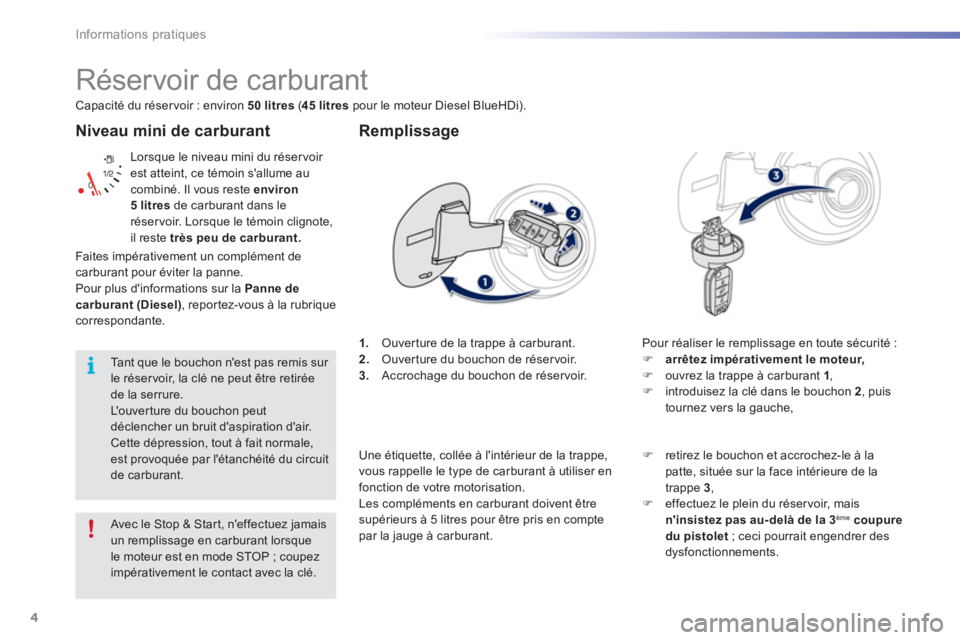 PEUGEOT 2008 2016  Manuel du propriétaire (in French) 4
Informations pratiques
   
Niveau mini de carburant 
 
Lorsque le niveau mini du réser voir 
est atteint, ce témoin sallume au 
combiné. Il vous reste  environ 
5 litres 
 de carburant dans le 
