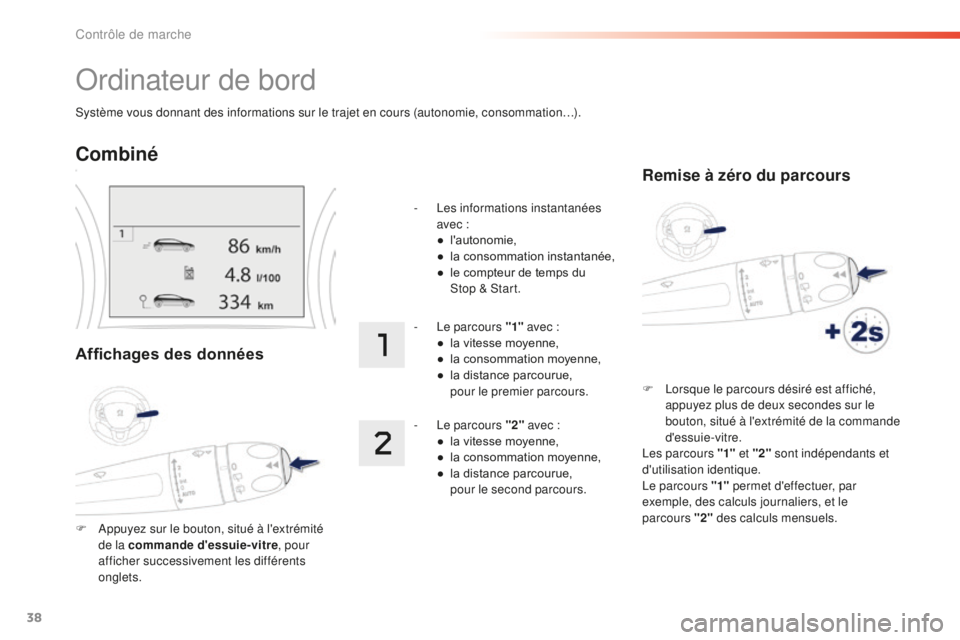 PEUGEOT 2008 2016 Manuel du propriétaire (in French) 38
Système vous donnant des informations sur le trajet en cours (autonomie, consommation…).
Ordinateur de bord
Combiné
Affichages des données
F Appuyez sur le bouton, situé à l'extrémité PEUGEOT 2008 2016 Manuel du propriétaire (in French) 38
Système vous donnant des informations sur le trajet en cours (autonomie, consommation…).
Ordinateur de bord
Combiné
Affichages des données
F Appuyez sur le bouton, situé à l'extrémité