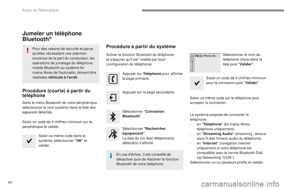 PEUGEOT 2008 2016  Manuel du propriétaire (in French) 64
Jumeler un téléphone 
Bluetooth®
Pour des raisons de sécurité et parce 
qu'elles nécessitent une attention 
soutenue de la part du conducteur, les 
opérations de jumelage du téléphone 