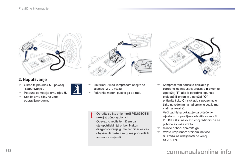 PEUGEOT 2008 2016 Upute Za Rukovanje (in Croatian) 192
2008_hr_Chap09_info-pratiques_ed01-2016
2. Napuhivanje
F Električni utikač kompresora spojite na
utičnicu 12 V u vozilu.
F
Po
krenite motor i pustite ga da radi. F Ko
mpresorom podesite tlak PEUGEOT 2008 2016 Upute Za Rukovanje (in Croatian) 192
2008_hr_Chap09_info-pratiques_ed01-2016
2. Napuhivanje
F Električni utikač kompresora spojite na
utičnicu 12 V u vozilu.
F
Po
krenite motor i pustite ga da radi. F Ko
mpresorom podesite tlak