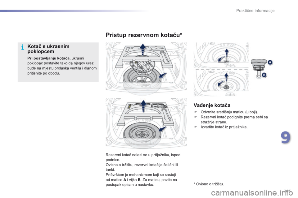 PEUGEOT 2008 2016 Upute Za Rukovanje (in Croatian) 195
2008_hr_Chap09_info-pratiques_ed01-2016
Rezervni kotač nalazi se u prtljažniku, ispod
podnice.
Ovisno o tržištu, rezervni kotač je čelični ili
tanki.
Pričvršćen je mehanizmom koji se s PEUGEOT 2008 2016 Upute Za Rukovanje (in Croatian) 195
2008_hr_Chap09_info-pratiques_ed01-2016
Rezervni kotač nalazi se u prtljažniku, ispod
podnice.
Ovisno o tržištu, rezervni kotač je čelični ili
tanki.
Pričvršćen je mehanizmom koji se s