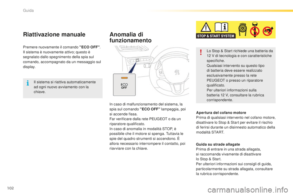 PEUGEOT 2008 2016  Manuale duso (in Italian) 102
2008_it_Chap05_conduite_ed01-2016
Il sistema si riattiva automaticamente 
ad ogni nuovo avviamento con la 
chiave.
Riattivazione manuale
Premere nuovamente il comando "ECO OFF".
Il sistema