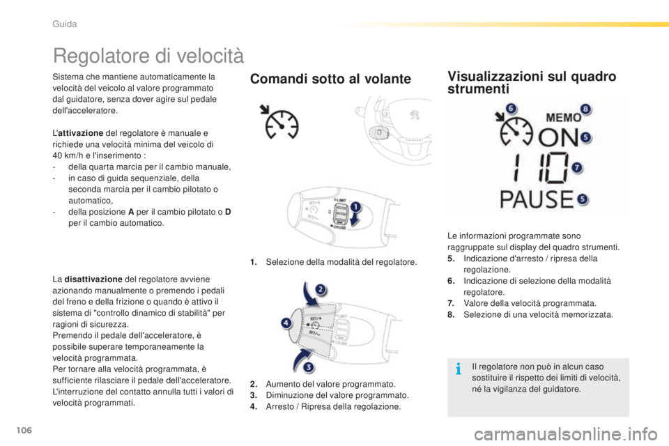 PEUGEOT 2008 2016  Manuale duso (in Italian) 106
2008_it_Chap05_conduite_ed01-2016
Regolatore di velocità
Sistema che mantiene automaticamente la 
velocità del veicolo al valore programmato 
dal guidatore, senza dover agire sul pedale 
dell
