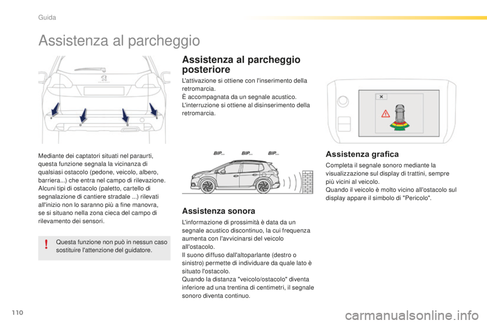 PEUGEOT 2008 2016  Manuale duso (in Italian) 110
2008_it_Chap05_conduite_ed01-2016
Mediante dei captatori situati nel paraurti, 
questa funzione segnala la vicinanza di 
qualsiasi ostacolo (pedone, veicolo, albero, 
barriera...) che entra nel ca