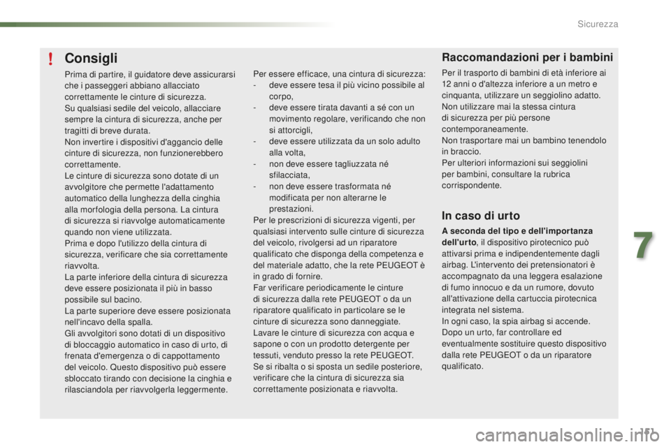 PEUGEOT 2008 2016  Manuale duso (in Italian) 151
2008_it_Chap07_securite_ed01-2016
Consigli
Prima di partire, il guidatore deve assicurarsi 
che i passeggeri abbiano allacciato 
correttamente le cinture di sicurezza.
Su qualsiasi sedile del veic