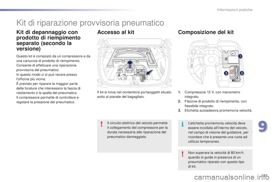 PEUGEOT 2008 2016  Manuale duso (in Italian) 183
2008_it_Chap09_info-pratiques_ed01-2016
Il kit si trova nel contenitore portaoggetti situato 
sotto al pianale del bagagliaio.
Questo kit è composto da un compressore e da 
una cartuccia di prodo