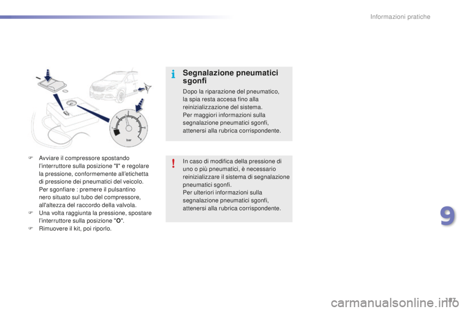 PEUGEOT 2008 2016  Manuale duso (in Italian) 187
2008_it_Chap09_info-pratiques_ed01-2016
Segnalazione pneumatici 
sgonfi
Dopo la riparazione del pneumatico, 
la spia resta accesa fino alla 
reinizializzazione del sistema.
Per maggiori informazio