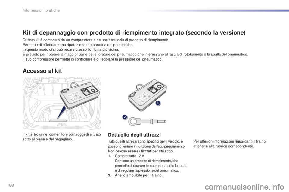 PEUGEOT 2008 2016  Manuale duso (in Italian) 188
2008_it_Chap09_info-pratiques_ed01-2016
Il kit si trova nel contenitore portaoggetti situato 
sotto al pianale del bagagliaio.
Accesso al kit
Dettaglio degli attrezzi
Tutti questi attrezzi sono sp